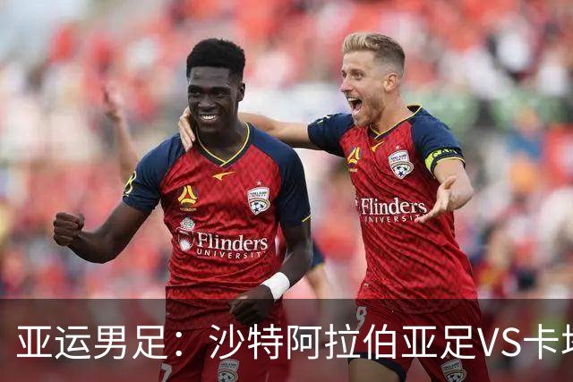 亚运男足：沙特阿拉伯亚足VS卡塔尔亚足 比赛前瞻