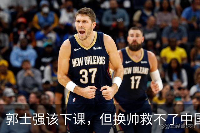 郭士强该下课，但换帅救不了中国男篮！再好的教练也难改先天短板